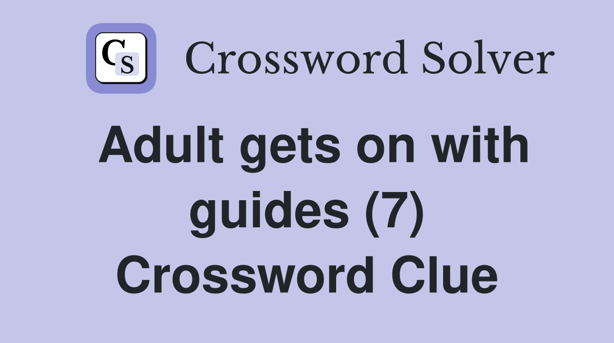 Adult gets on with guides (7) Crossword Clue Answers Crossword Solver